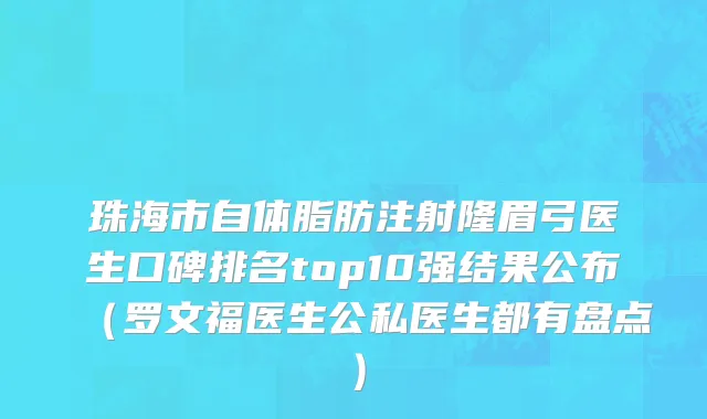 珠海市自体脂肪注射隆眉弓医生口碑排名top10强结果公布（罗文福医生公私医生都有盘点）