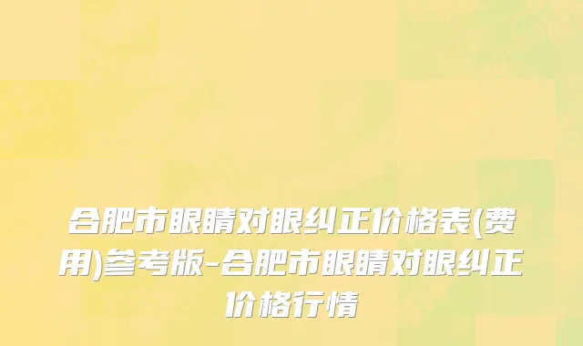 合肥市眼睛对眼纠正价格表(费用)参考版-合肥市眼睛对眼纠正价格行情