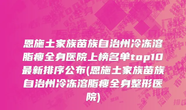 恩施土家族苗族自治州冷冻溶脂瘦全身医院上榜名单top10最新排序公布(恩施土家族苗族自治州冷冻溶脂瘦全身整形医院)