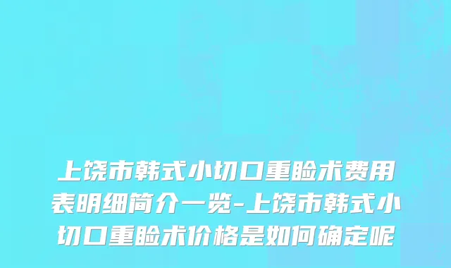 上饶市韩式小切口重睑术费用表明细简介一览-上饶市韩式小切口重睑术价格是如何确定呢