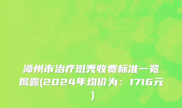 漳州市治疗斑秃收费标准一览揭露(2024年均价为：1716元）
