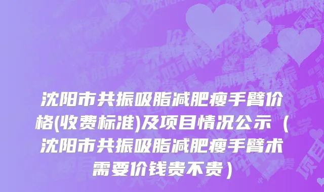 沈阳市共振吸脂减肥瘦手臂价格(收费标准)及项目情况公示（沈阳市共振吸脂减肥瘦手臂术需要价钱贵不贵）