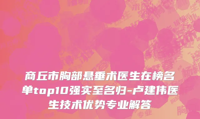商丘市胸部悬垂术医生在榜名单top10强实至名归-卢建伟医生技术优势专业解答