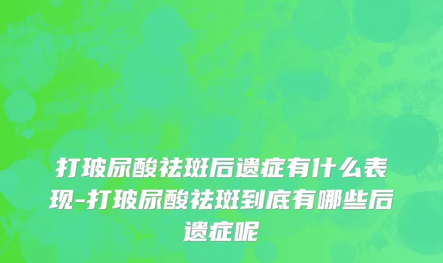 打玻尿酸祛斑后遗症有什么表现-打玻尿酸祛斑到底有哪些后遗症呢