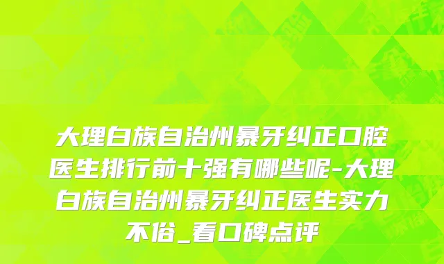 大理白族自治州暴牙纠正口腔医生排行前十强有哪些呢-大理白族自治州暴牙纠正医生实力不俗_看口碑点评