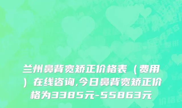 兰州鼻背宽矫正价格表（费用）在线咨询,今日鼻背宽矫正价格为3385元-55863元