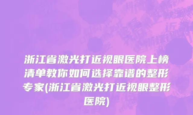 浙江省激光打近视眼医院上榜清单教你如何选择靠谱的整形专家(浙江省激光打近视眼整形医院)