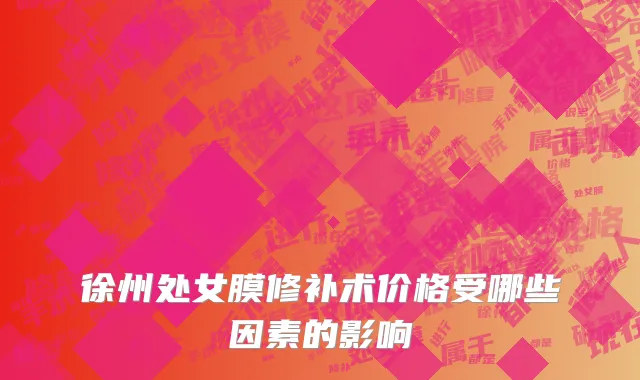 徐州处女膜修补术价格受哪些因素的影响