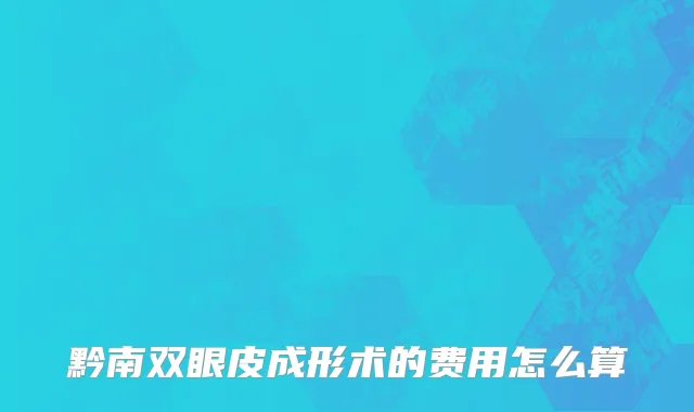 黔南双眼皮成形术的费用怎么算