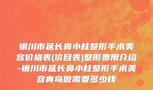 银川市延长鼻小柱整形手术美容价格表(价目表)整形费用介绍-银川市延长鼻小柱整形手术美容青岛做需要多少钱