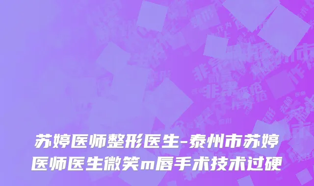 苏婷医师整形医生-泰州市苏婷医师医生微笑m唇手术技术过硬