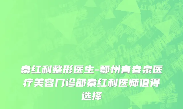 秦红利整形医生-鄂州青春泉医疗美容门诊部秦红利医师值得选择