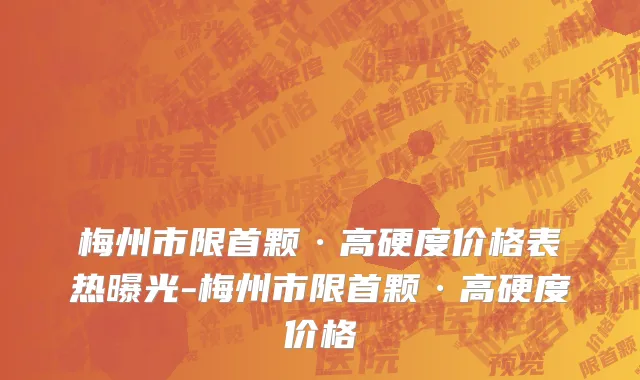 梅州市限首颗·高硬度价格表热曝光-梅州市限首颗·高硬度价格