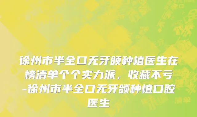 徐州市半全口无牙颌种植医生在榜清单个个实力派，收藏不亏-徐州市半全口无牙颌种植口腔医生