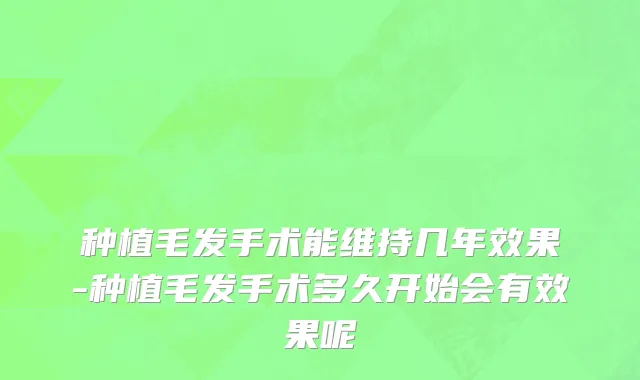 种植毛发手术能维持几年效果-种植毛发手术多久开始会有效果呢
