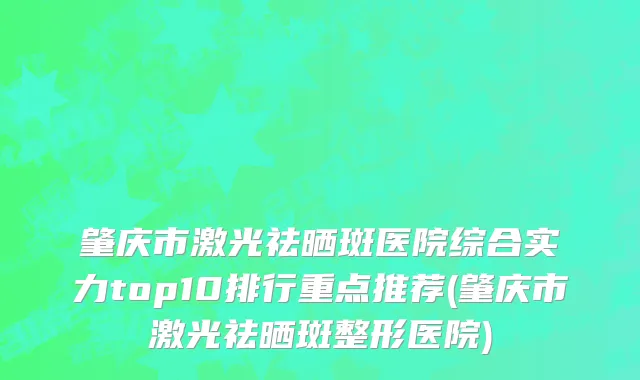 肇庆市激光祛晒斑医院综合实力top10排行重点推荐(肇庆市激光祛晒斑整形医院)