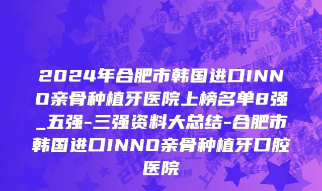 2024年合肥市韩国进口INNO亲骨种植牙医院上榜名单8强_五强-三强资料大总结-合肥市韩国进口INNO亲骨种植牙口腔医院