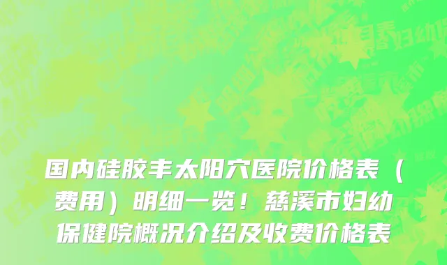 国内硅胶丰太阳穴医院价格表(费用)明细一览!慈溪市妇幼保健院概况介绍及收费价格表