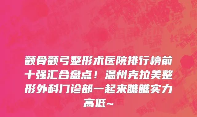 颧骨颧弓整形术医院排行榜前十强汇合盘点!温州克拉美整形外科门诊部一起来瞧瞧实力高低~