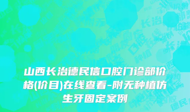 山西长治德民信口腔门诊部价格(价目)在线查看-附无种植仿生牙固定案例