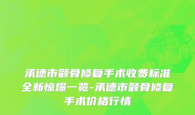 承德市颧骨修复手术收费标准全新惊爆一览-承德市颧骨修复手术价格行情