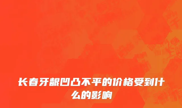 长春牙龈凹凸不平的价格受到什么的影响