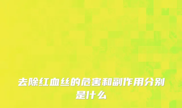 去除红血丝的危害和副作用分别是什么