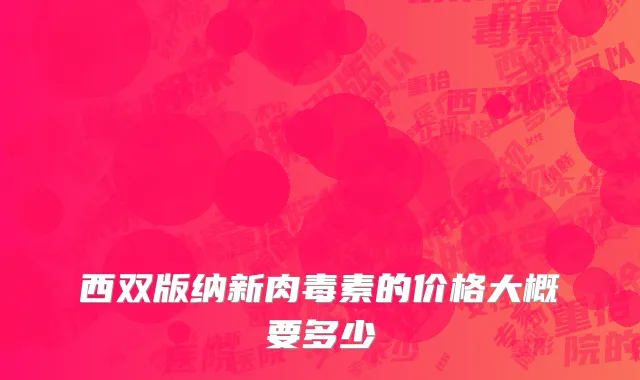 西双版纳新肉毒素的价格大概要多少