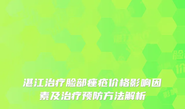 湛江治疗脸部痤疮价格影响因素及治疗预防方法解析
