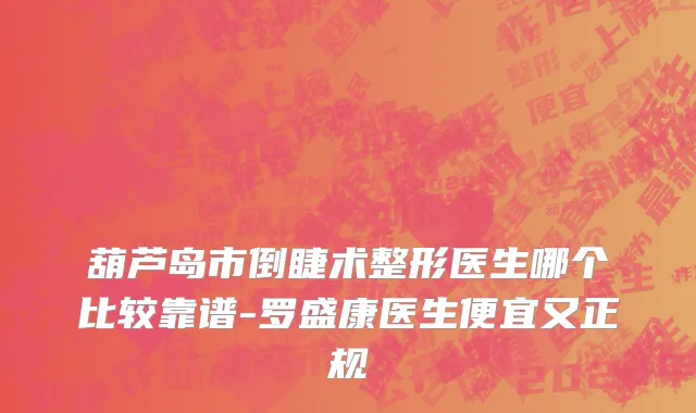 葫芦岛市倒睫术整形医生哪个比较靠谱-罗盛康医生便宜又正规