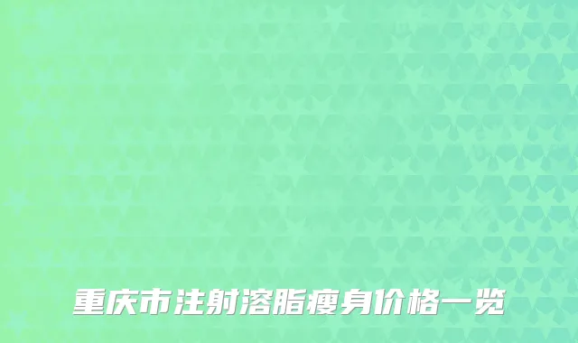 重庆市注射溶脂瘦身价格一览