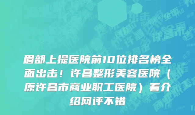 眉部上提医院前10位排名榜全面出击！许昌整形美容医院（原许昌市商业职工医院）看介绍网评不错