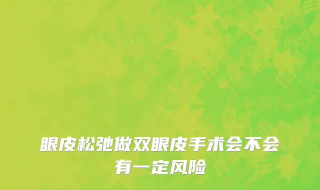 眼皮松弛做双眼皮手术会不会有一定风险