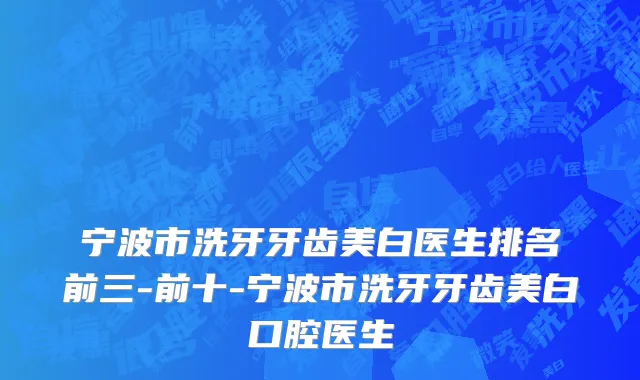 宁波市洗牙牙齿美白医生排名前三-前十-宁波市洗牙牙齿美白口腔医生