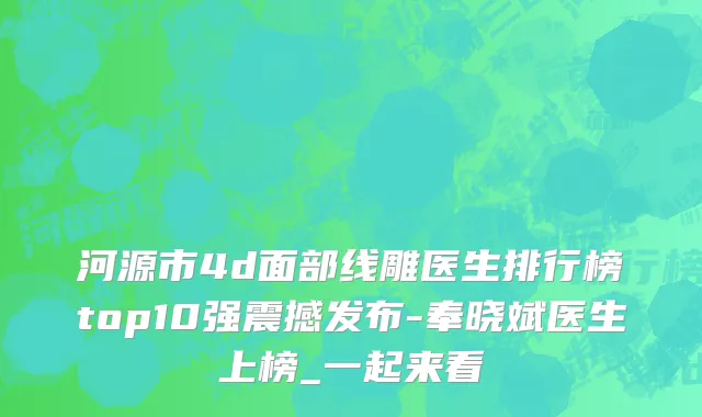 河源市4d面部线雕医生排行榜top10强震撼发布-奉晓斌医生上榜_一起来看