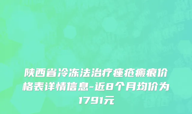 陕西省冷冻法治疗痤疮瘢痕价格表详情信息-近8个月均价为1791元