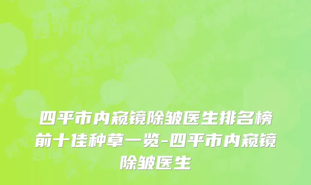 四平市内窥镜除皱医生排名榜前十佳种草一览-四平市内窥镜除皱医生
