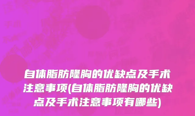 自体脂肪隆胸的优缺点及手术注意事项(自体脂肪隆胸的优缺点及手术注意事项有哪些)