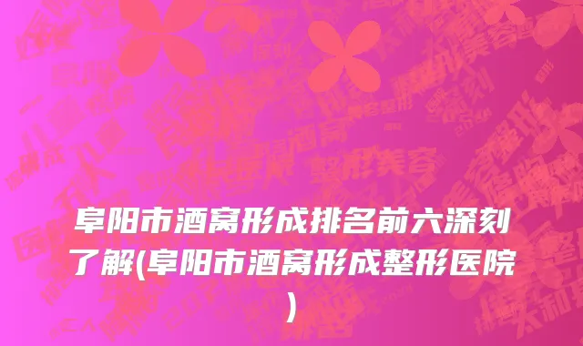 阜阳市酒窝形成排名前六深刻了解(阜阳市酒窝形成整形医院)