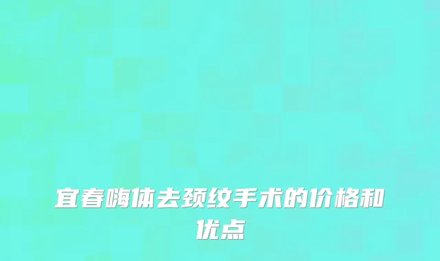 宜春嗨体去颈纹手术的价格和优点