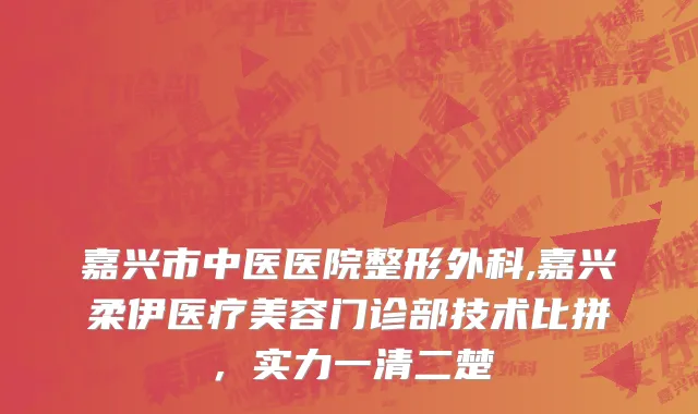 嘉兴市中医医院整形外科,嘉兴柔伊医疗美容门诊部技术比拼，实力一清二楚