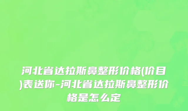 河北省达拉斯鼻整形价格(价目)表送你-河北省达拉斯鼻整形价格是怎么定