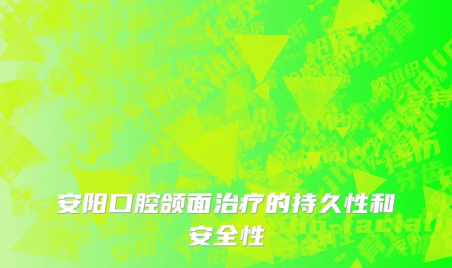 安阳口腔颌面治疗的持久性和安全性