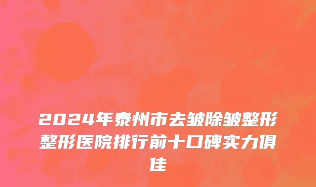 2024年泰州市去皱除皱整形整形医院排行前十口碑实力俱佳