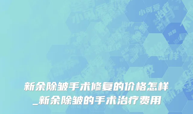 新余除皱手术修复的价格怎样_新余除皱的手术治疗费用