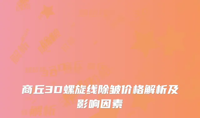 商丘3D螺旋线除皱价格解析及影响因素