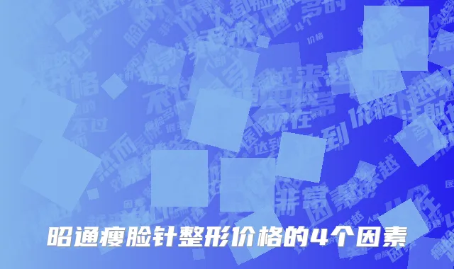 昭通瘦脸针整形价格的4个因素