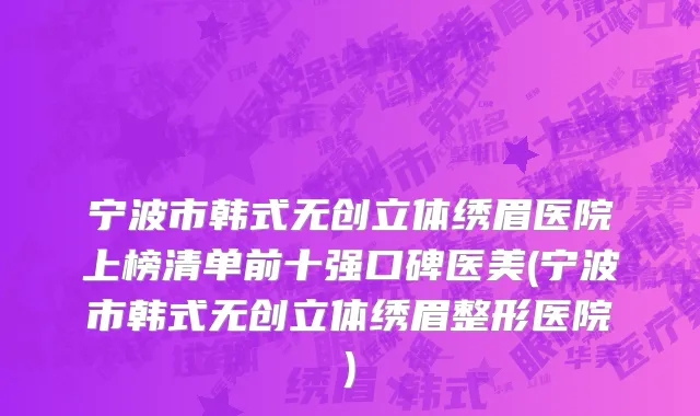 宁波市韩式无创立体绣眉医院上榜清单前十强口碑医美(宁波市韩式无创立体绣眉整形医院)
