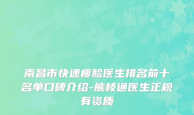南昌市快速瘦脸医生排名前十名单口碑介绍-熊枝通医生正规有资质