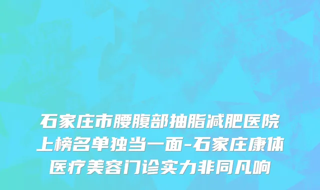 石家庄市腰腹部抽脂减肥医院上榜名单独当一面-石家庄康体医疗美容门诊实力非同凡响